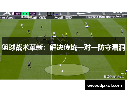 篮球战术革新：解决传统一对一防守漏洞