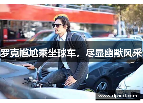 罗克尴尬乘坐球车，尽显幽默风采