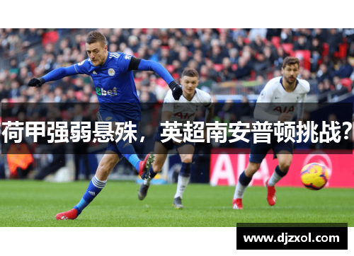 荷甲强弱悬殊，英超南安普顿挑战？