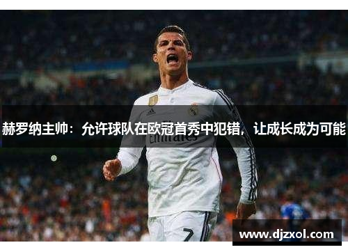 赫罗纳主帅：允许球队在欧冠首秀中犯错，让成长成为可能