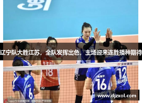 辽宁队大胜江苏，全队发挥出色，主场迎来连胜播种期待